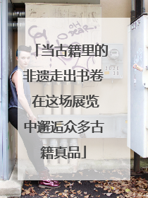 当古籍里的非遗走出书卷 在这场展览中邂逅众多古籍真品