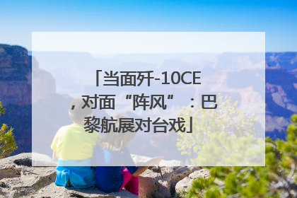 当面歼-10CE，对面“阵风”：巴黎航展对台戏