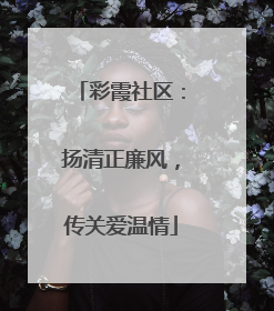 彩霞社区：扬清正廉风，传关爱温情