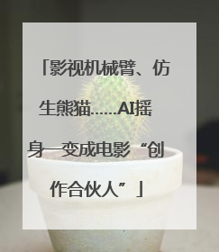 影视机械臂、仿生熊猫……AI摇身一变成电影“创作合伙人”