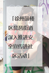 徐州鼓楼区琵琶街道深入推进安全宣传进社区活动