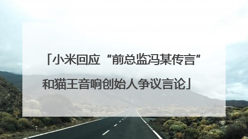 小米回应“前总监冯某传言”和猫王音响创始人争议言论