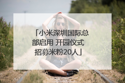 小米深圳国际总部启用 开园仪式招募米粉20人