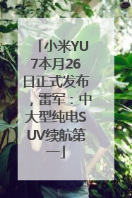 小米YU7本月26日正式发布，雷军：中大型纯电SUV续航第一