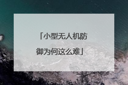 小型无人机防御为何这么难