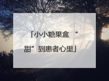 小小糖果盒 “甜”到患者心里