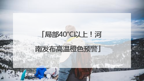 局部40℃以上！河南发布高温橙色预警