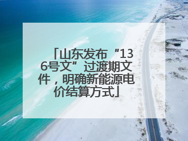 山东发布“136号文”过渡期文件，明确新能源电价结算方式