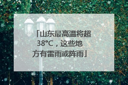 山东最高温将超38°C，这些地方有雷雨或阵雨