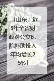 山东：近5年全省财政对公立医院补助投入年均增长25%