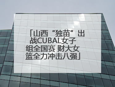 山西“独苗”出战CUBAL女子组全国赛 财大女篮全力冲击八强