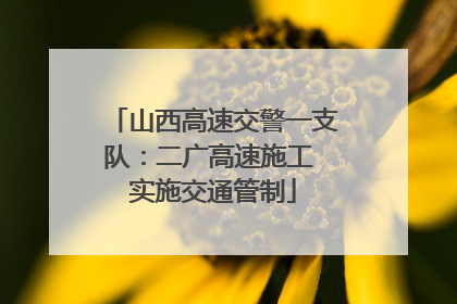 山西高速交警一支队：二广高速施工 实施交通管制