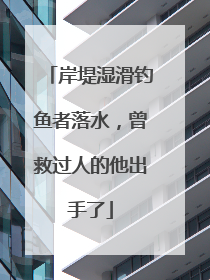 岸堤湿滑钓鱼者落水，曾救过人的他出手了