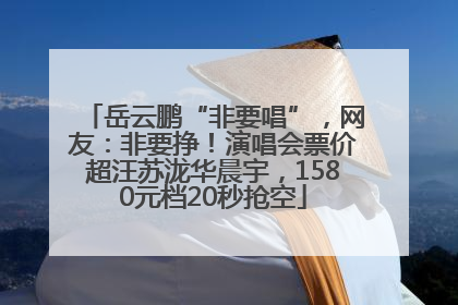 岳云鹏“非要唱”，网友：非要挣！演唱会票价超汪苏泷华晨宇，1580元档20秒抢空