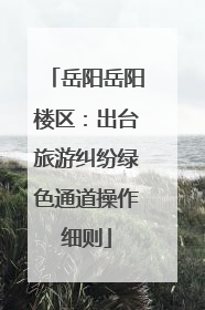 岳阳岳阳楼区：出台旅游纠纷绿色通道操作细则