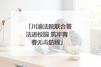 川渝法院联合普法进校园 筑牢青春无毒防线