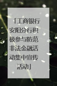 工商银行安阳分行积极参与防范非法金融活动集中宣传活动