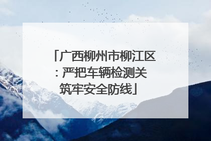 广西柳州市柳江区：严把车辆检测关 筑牢安全防线