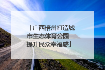 广西梧州打造城市生态体育公园 提升民众幸福感
