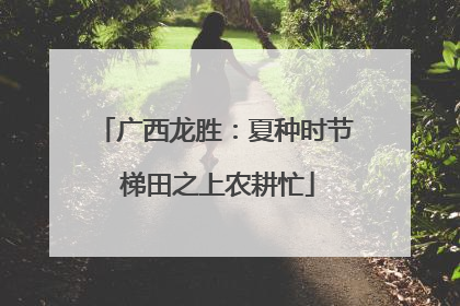 广西龙胜：夏种时节 梯田之上农耕忙