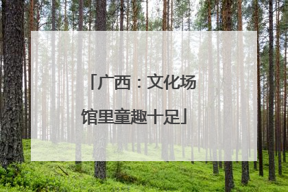 广西：文化场馆里童趣十足