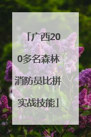 广西200多名森林消防员比拼实战技能