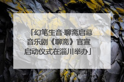 幻笔生音·聊斋启幕 音乐剧《聊斋》官宣启动仪式在淄川举办