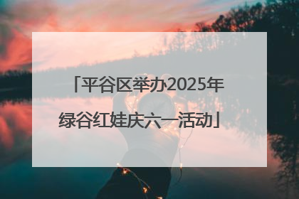 平谷区举办2025年绿谷红娃庆六一活动