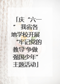 庆“六一” 我省各地学校开展“牢记党的教导 争做强国少年”主题活动