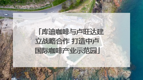 库迪咖啡与卢旺达建立战略合作 打造中卢国际咖啡产业示范园
