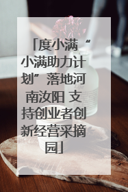 度小满“小满助力计划”落地河南汝阳 支持创业者创新经营采摘园