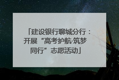 建设银行聊城分行：开展“高考护航·筑梦同行”志愿活动