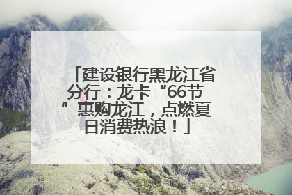 建设银行黑龙江省分行：龙卡“66节”惠购龙江，点燃夏日消费热浪！