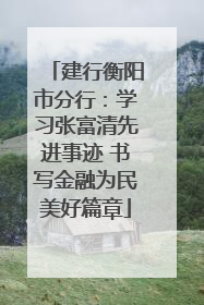 建行衡阳市分行：学习张富清先进事迹 书写金融为民美好篇章