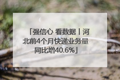 强信心 看数据丨河北前4个月快递业务量同比增40.6%