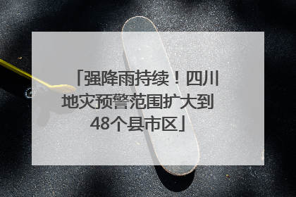 强降雨持续！四川地灾预警范围扩大到48个县市区
