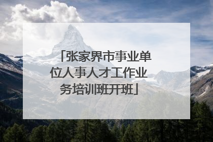 张家界市事业单位人事人才工作业务培训班开班