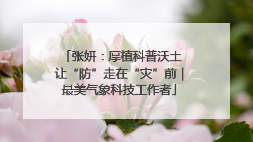 张妍：厚植科普沃土 让“防”走在“灾”前｜最美气象科技工作者