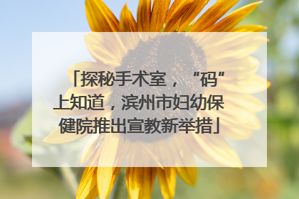 探秘手术室，“码”上知道，滨州市妇幼保健院推出宣教新举措