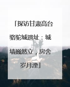探访甘肃高台骆驼城遗址：城墙巍然立，房舍岁月湮