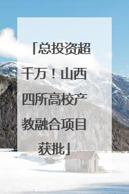 总投资超千万！山西四所高校产教融合项目获批