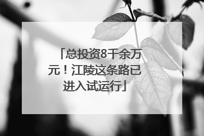 总投资8千余万元！江陵这条路已进入试运行