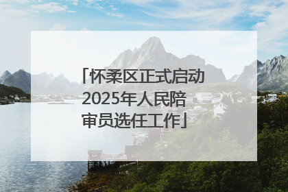 怀柔区正式启动2025年人民陪审员选任工作