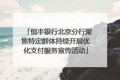 恒丰银行北京分行聚焦特定群体持续开展优化支付服务宣传活动