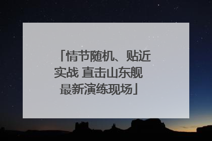 情节随机、贴近实战 直击山东舰最新演练现场
