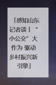 感知山东记者谈丨“小公交”大作为 驱动乡村振兴新引擎