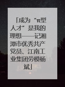 成为“π型人才”是我的理想——记湘潭市优秀共产党员、江南工业集团劳模杨斌