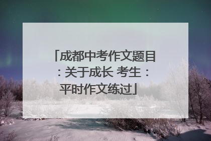 成都中考作文题目：关于成长 考生：平时作文练过
