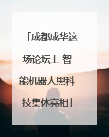 成都成华这场论坛上 智能机器人黑科技集体亮相