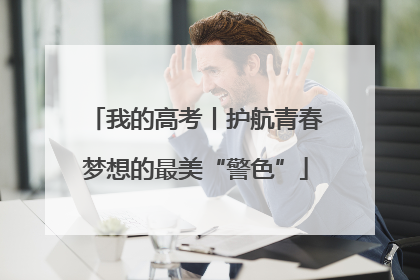 我的高考丨护航青春梦想的最美“警色”